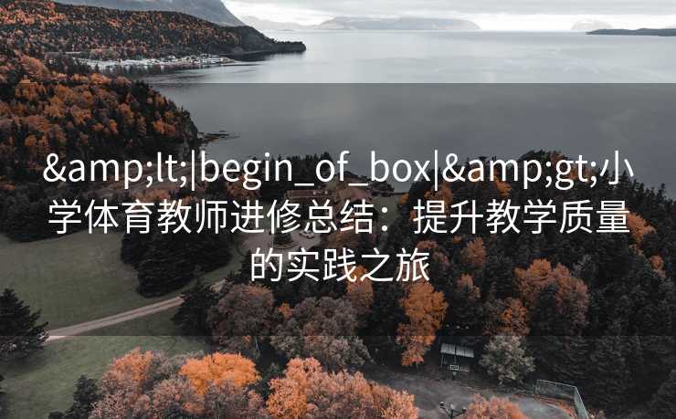 <|begin_of_box|>小学体育教师进修总结：提升教学质量的实践之旅