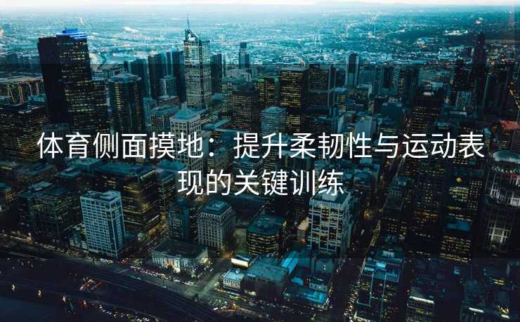 体育侧面摸地：提升柔韧性与运动表现的关键训练