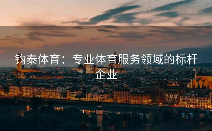 钧泰体育：专业体育服务领域的标杆企业