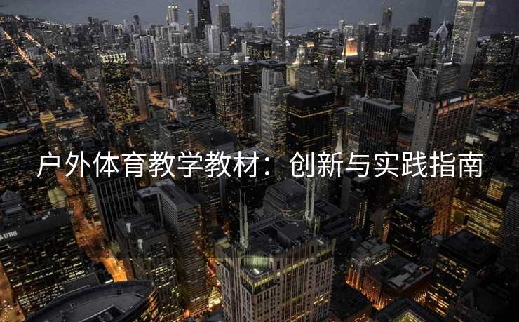 户外体育教学教材：创新与实践指南