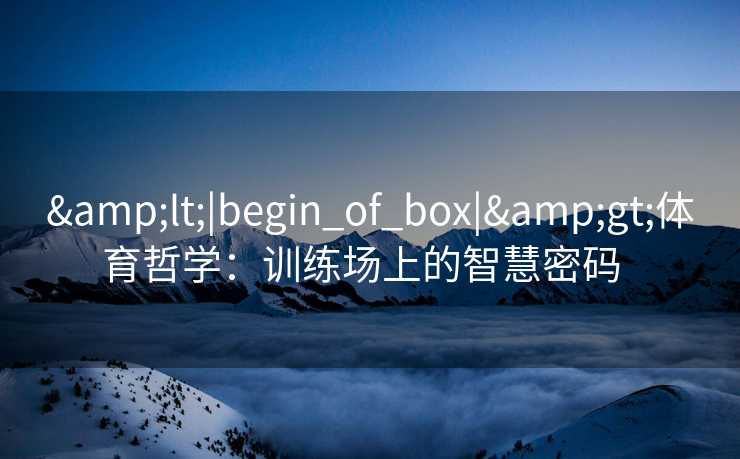 <|begin_of_box|>体育哲学：训练场上的智慧密码  