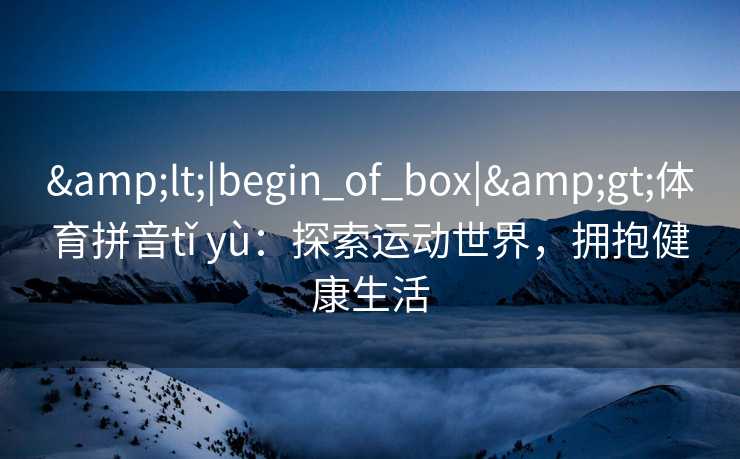 <|begin_of_box|>体育拼音tǐ yù：探索运动世界，拥抱健康生活