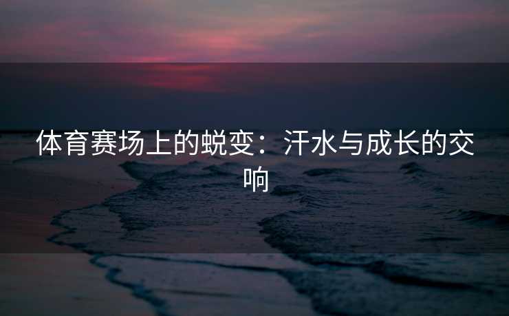 体育赛场上的蜕变：汗水与成长的交响