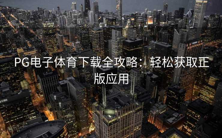 PG电子体育下载全攻略：轻松获取正版应用