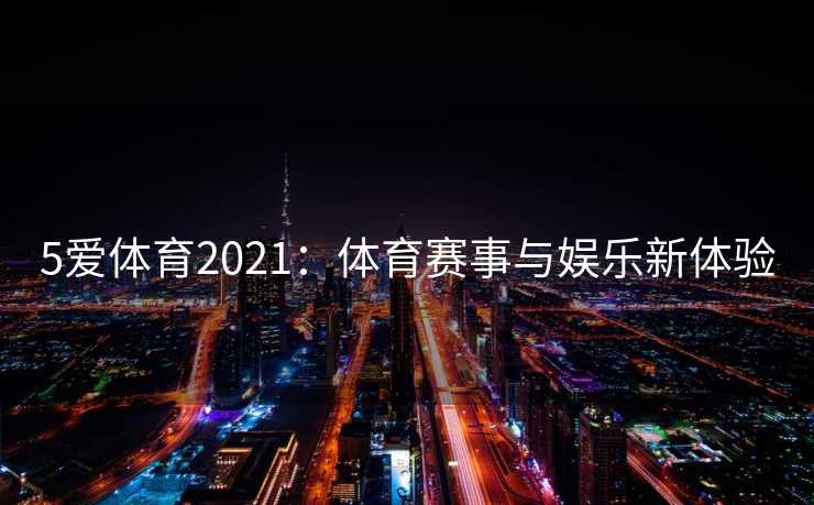 5爱体育2021：体育赛事与娱乐新体验