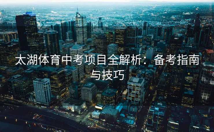 太湖体育中考项目全解析：备考指南与技巧
