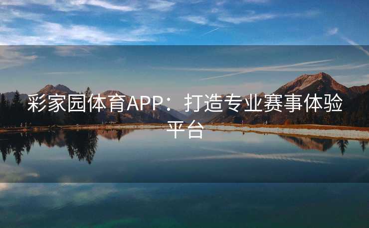 彩家园体育APP：打造专业赛事体验平台
