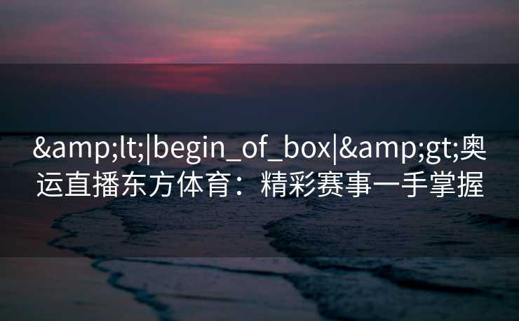 <|begin_of_box|>奥运直播东方体育：精彩赛事一手掌握