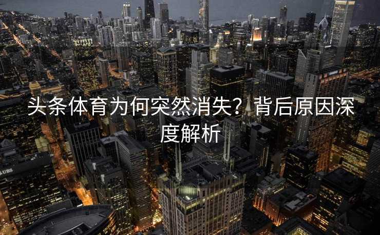 头条体育为何突然消失？背后原因深度解析