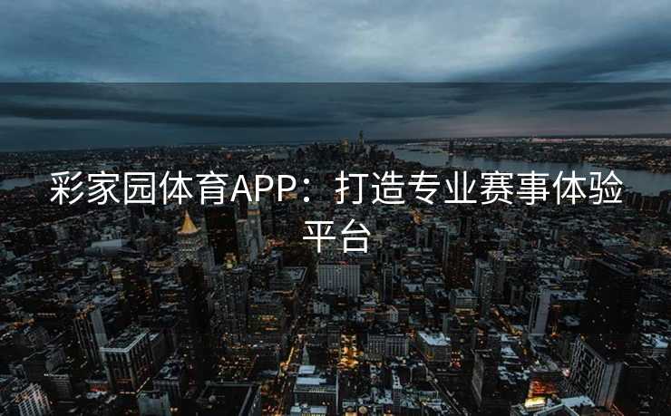 彩家园体育APP：打造专业赛事体验平台