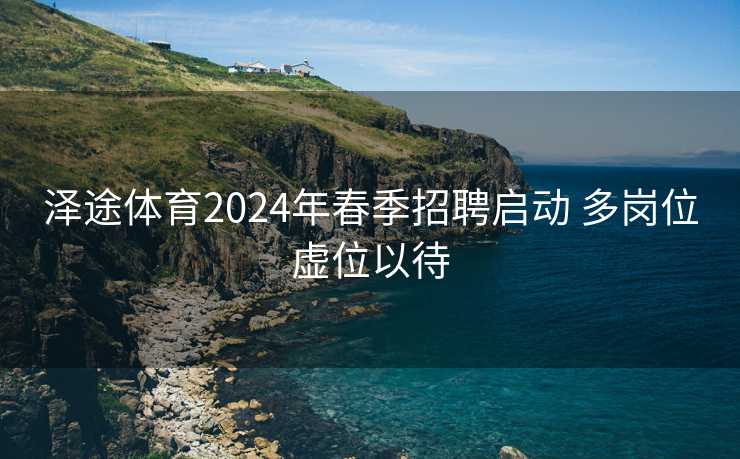 泽途体育2024年春季招聘启动 多岗位虚位以待