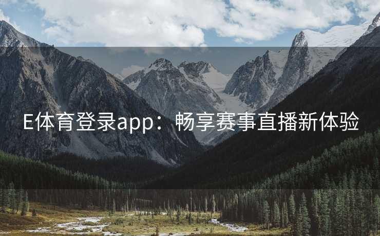 E体育登录app：畅享赛事直播新体验