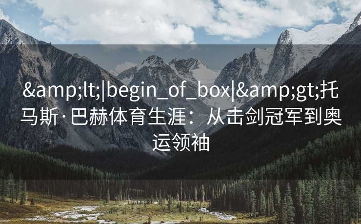 <|begin_of_box|>托马斯·巴赫体育生涯：从击剑冠军到奥运领袖