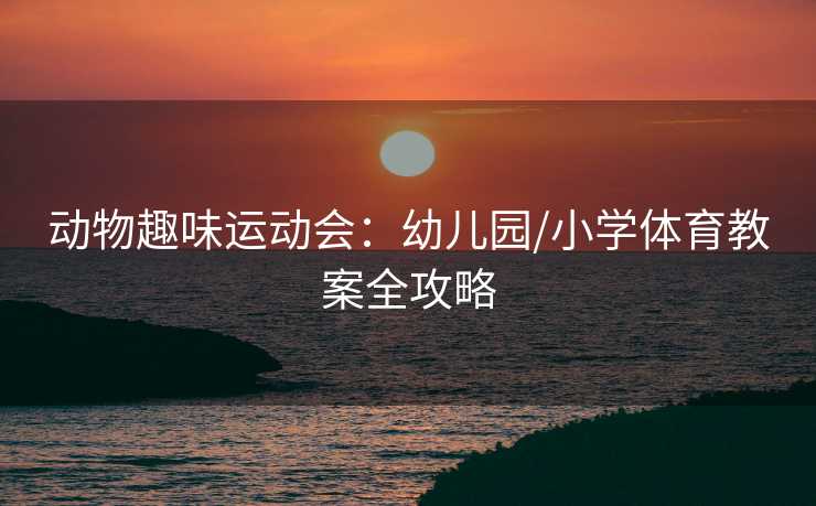 动物趣味运动会：幼儿园/小学体育教案全攻略
