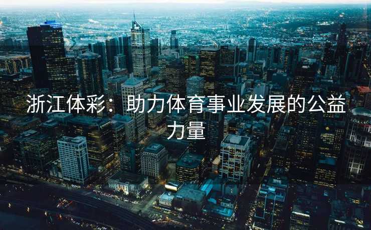 浙江体彩：助力体育事业发展的公益力量