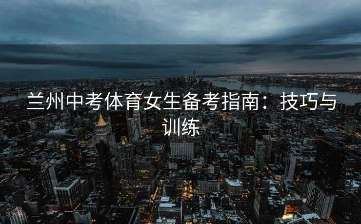 兰州中考体育女生备考指南：技巧与训练