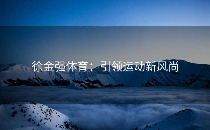 徐金强体育：引领运动新风尚