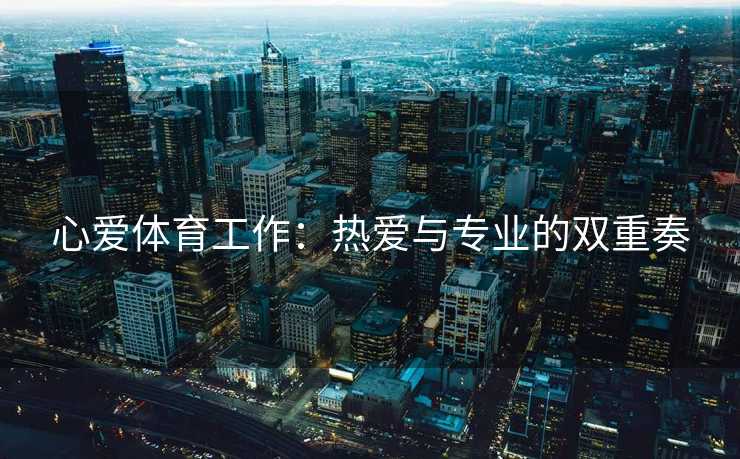 心爱体育工作：热爱与专业的双重奏