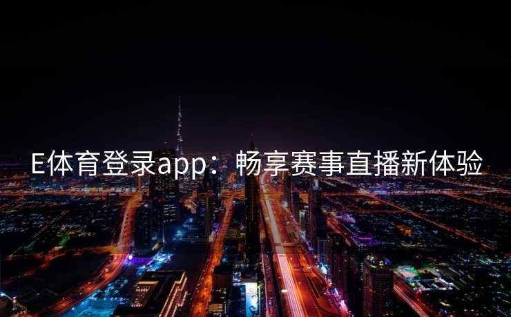 E体育登录app：畅享赛事直播新体验