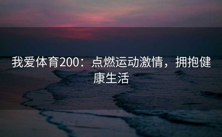我爱体育200：点燃运动激情，拥抱健康生活