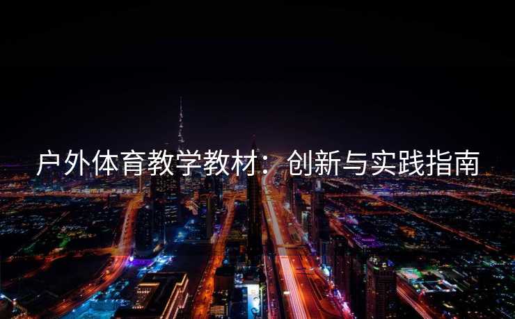 户外体育教学教材：创新与实践指南