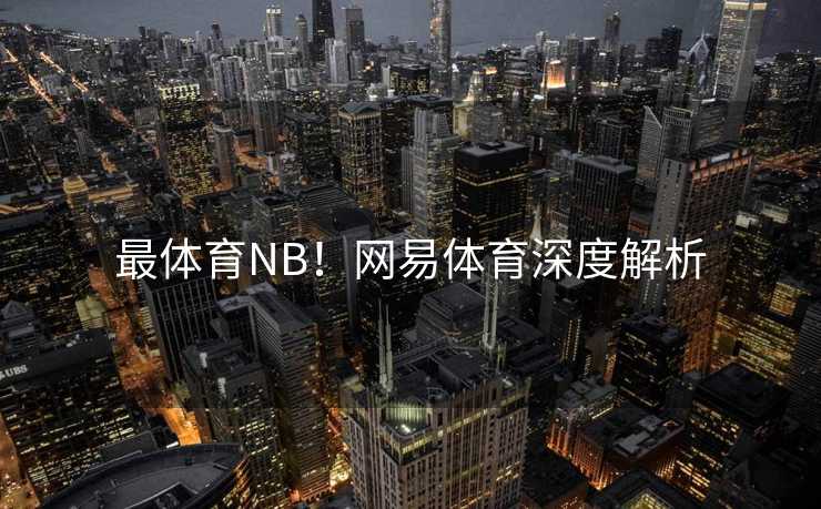 最体育NB！网易体育深度解析