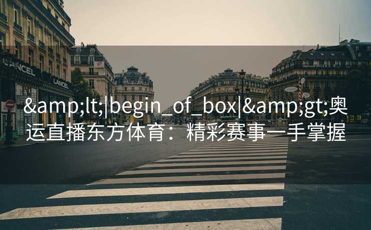 <|begin_of_box|>奥运直播东方体育：精彩赛事一手掌握