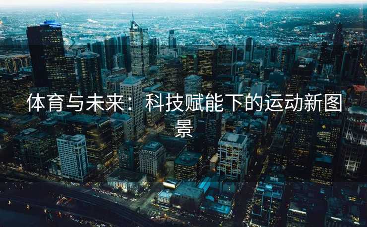 体育与未来：科技赋能下的运动新图景