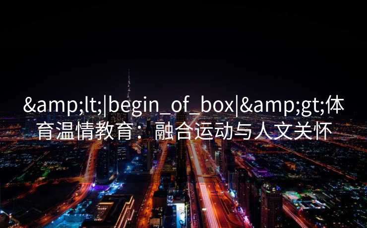 <|begin_of_box|>体育温情教育：融合运动与人文关怀