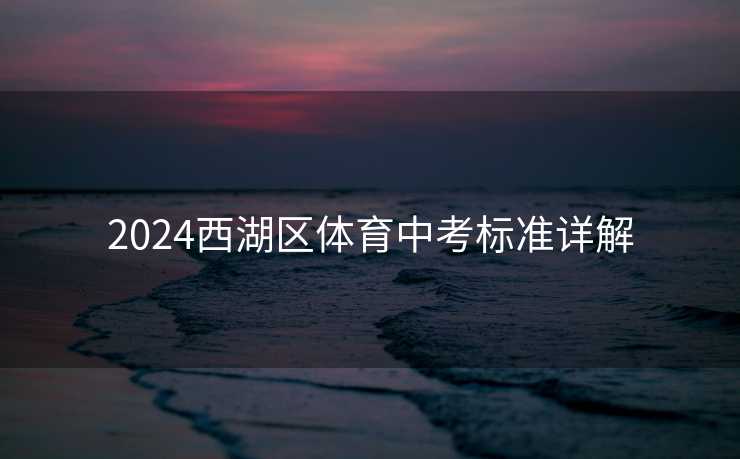 2024西湖区体育中考标准详解