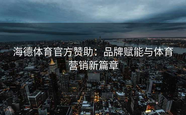 海德体育官方赞助：品牌赋能与体育营销新篇章