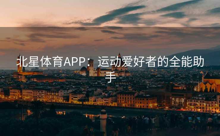 北星体育APP：运动爱好者的全能助手