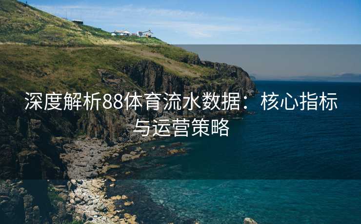 深度解析88体育流水数据：核心指标与运营策略