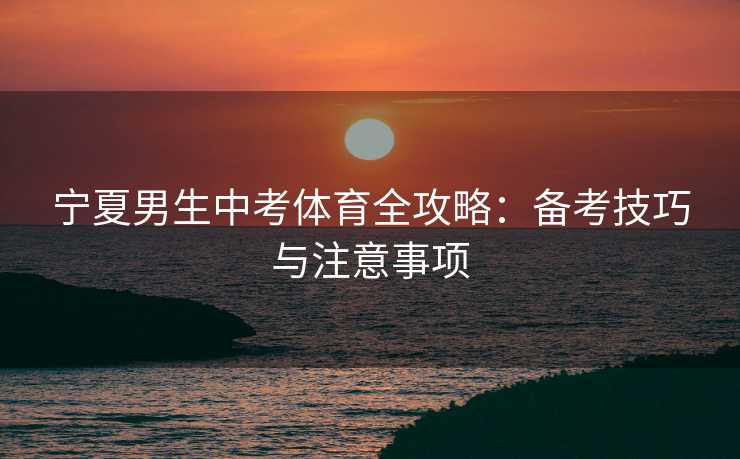 宁夏男生中考体育全攻略：备考技巧与注意事项