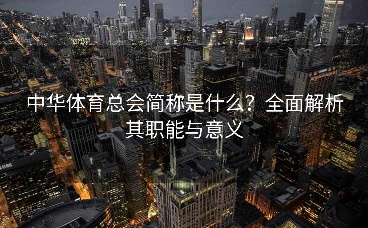 中华体育总会简称是什么？全面解析其职能与意义