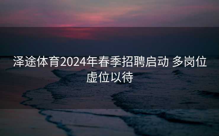 泽途体育2024年春季招聘启动 多岗位虚位以待