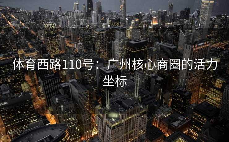 体育西路110号：广州核心商圈的活力坐标