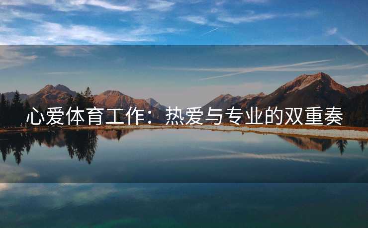 心爱体育工作：热爱与专业的双重奏