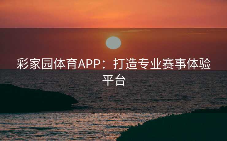彩家园体育APP：打造专业赛事体验平台