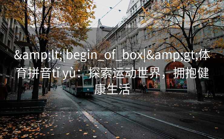 <|begin_of_box|>体育拼音tǐ yù：探索运动世界，拥抱健康生活
