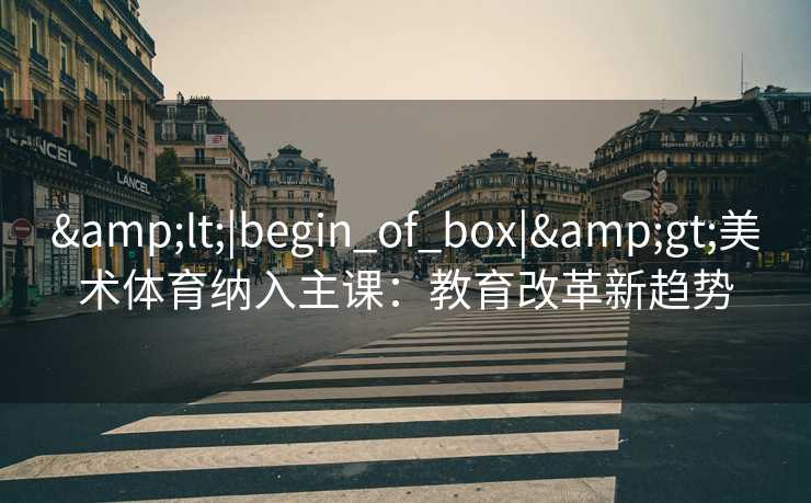 <|begin_of_box|>美术体育纳入主课：教育改革新趋势