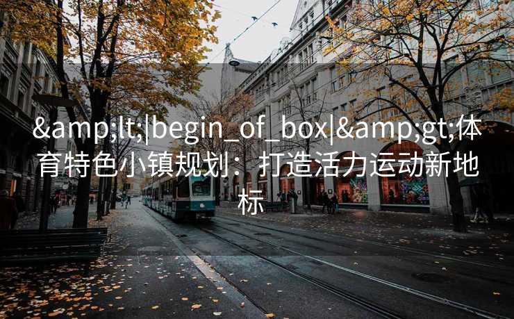 <|begin_of_box|>体育特色小镇规划：打造活力运动新地标  