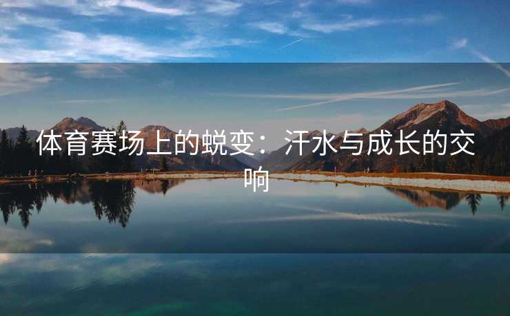 体育赛场上的蜕变：汗水与成长的交响