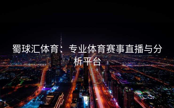 蜀球汇体育：专业体育赛事直播与分析平台