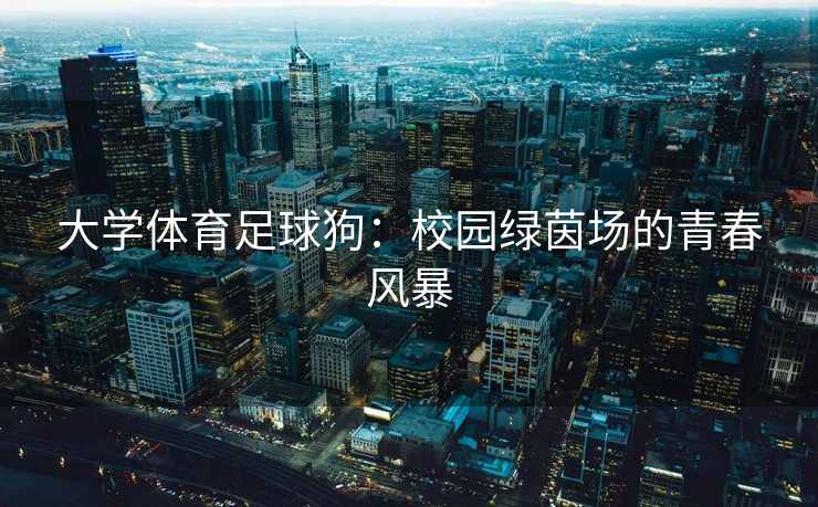 大学体育足球狗：校园绿茵场的青春风暴