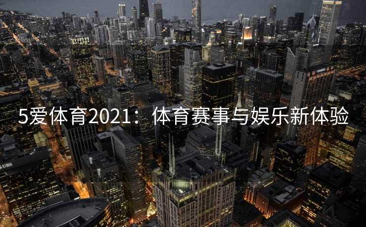 5爱体育2021：体育赛事与娱乐新体验