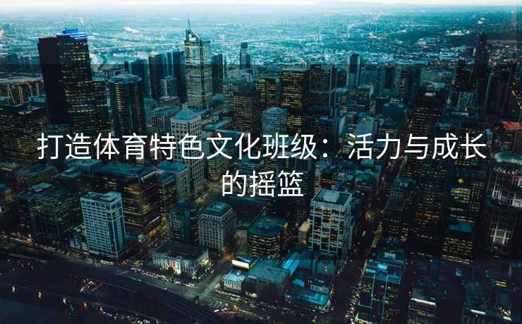 打造体育特色文化班级：活力与成长的摇篮