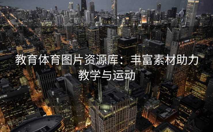 教育体育图片资源库：丰富素材助力教学与运动