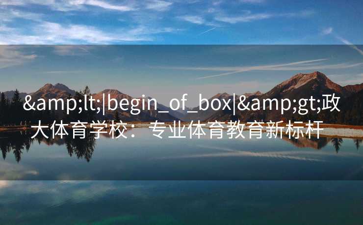<|begin_of_box|>政大体育学校：专业体育教育新标杆  