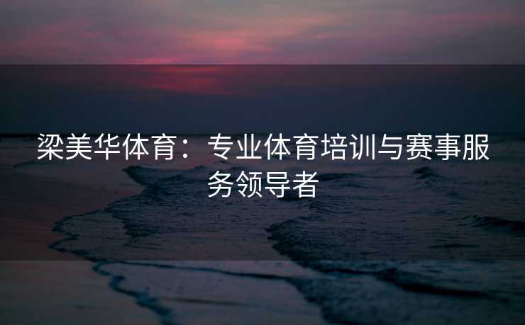 梁美华体育：专业体育培训与赛事服务领导者
